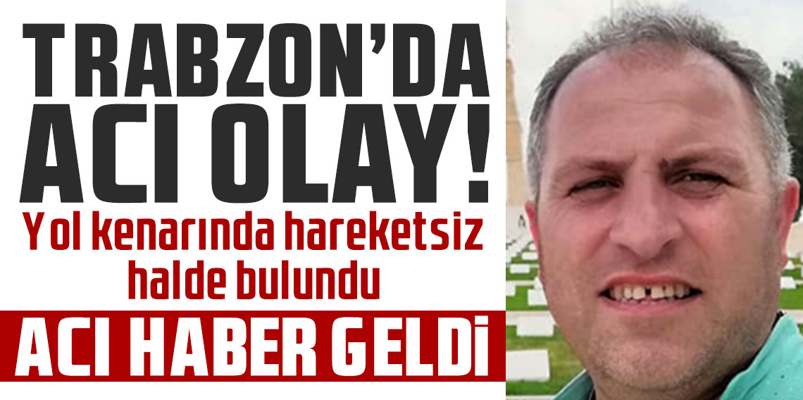 Trabzon'da acı olay! Yol kenarında hareketsiz halde bulundu: Acı haber geldi