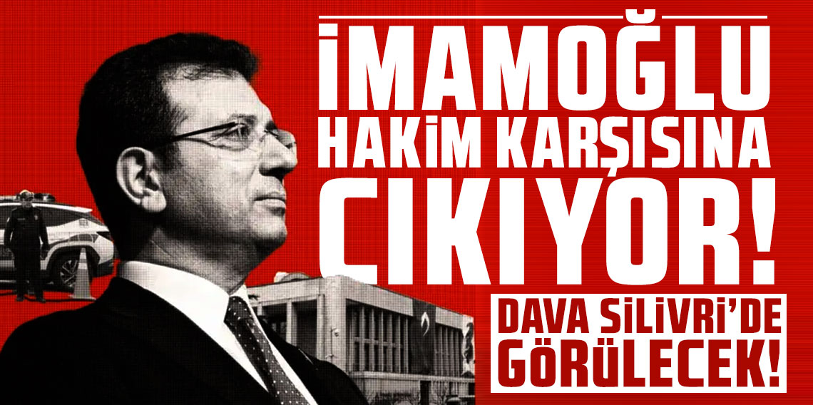 İmamoğlu hakim karşısına çıkıyor: Dava Silivri'de görülecek!