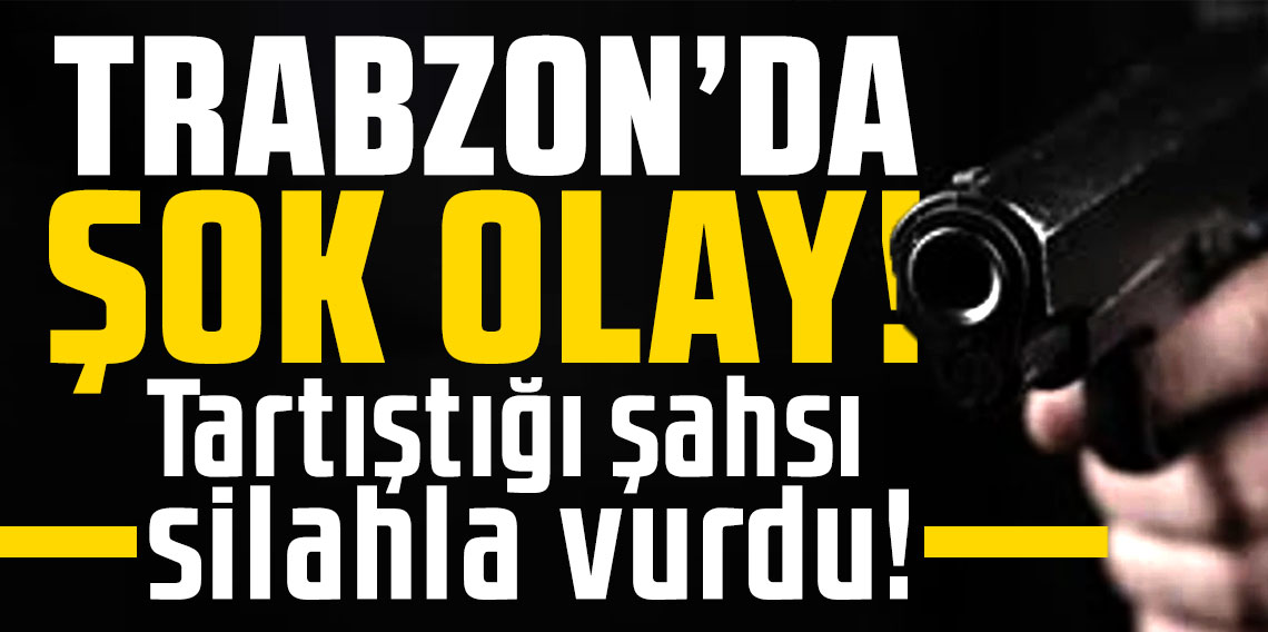 Trabzon'da şok olay! Tartıştığı şahsı silahla vurdu!