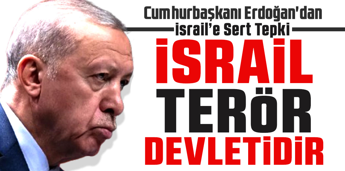 Cumhurbaşkanı Erdoğan: İsrail Terör Devletidir