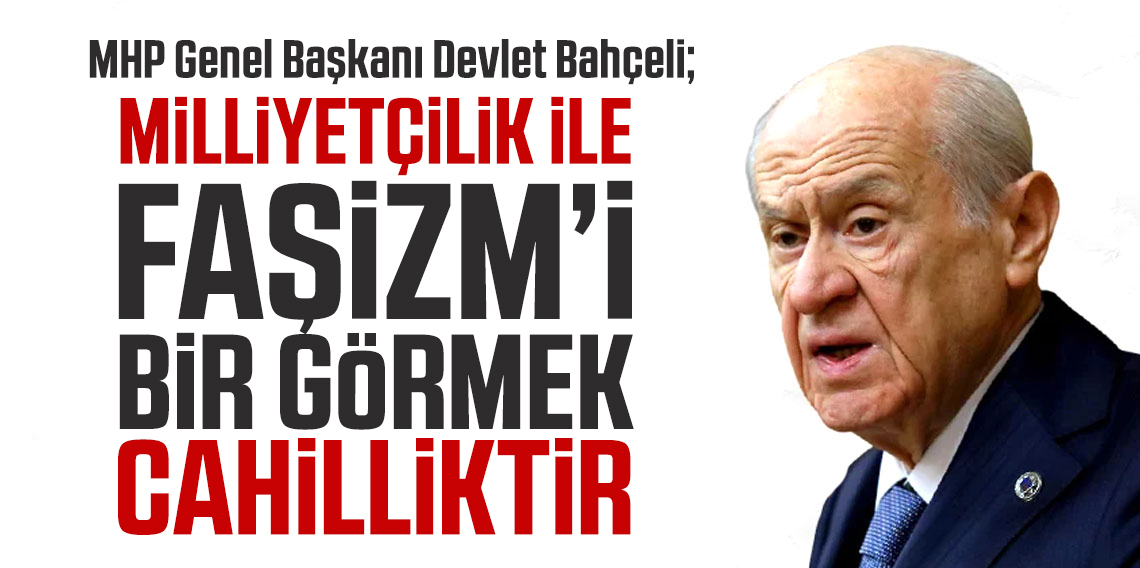  Bahçeli: Milliyetçiliği faşizmle bir görmek cahilliktir