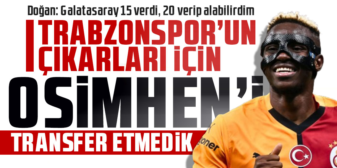 Ertuğrul Doğan: Trabzonspor’un çıkarları için Osimhen’i transfer etmedik!