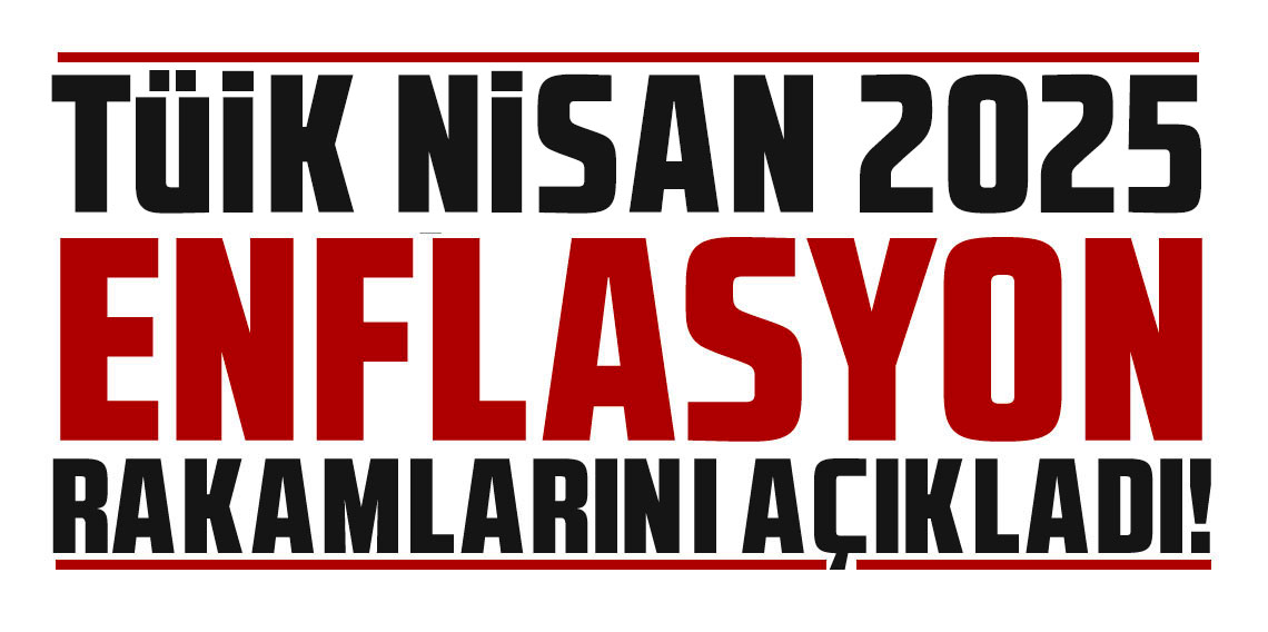 TÜİK Nisan 2025 enflasyon rakamlarını açıkladı!