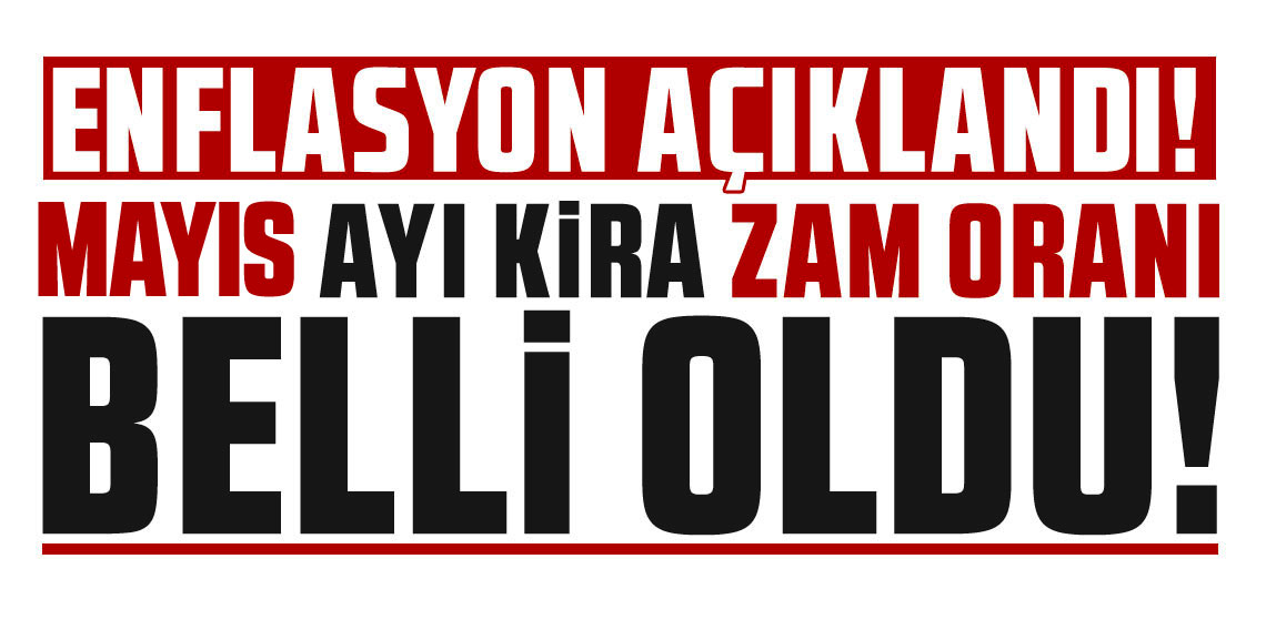 Enflasyon açıklandı; Mayıs ayı kira zam oranı belli oldu!