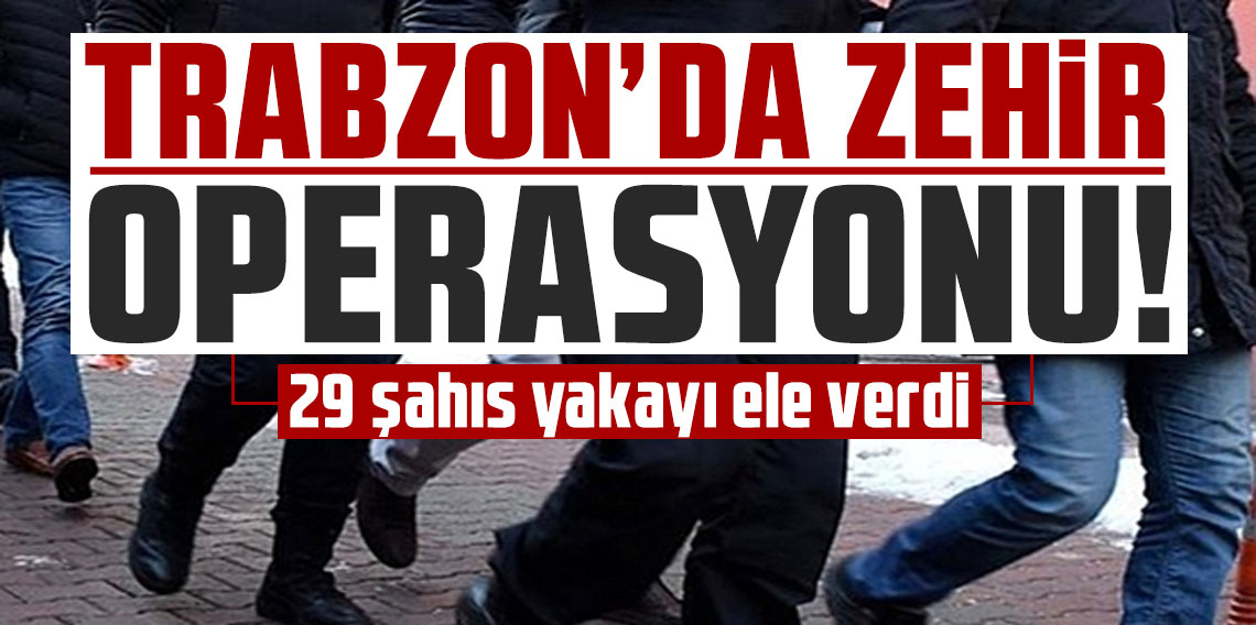 Trabzon’da zehir operasyonu!