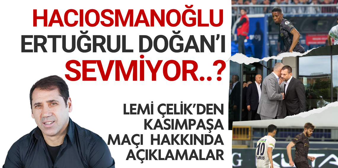 Lemi Çelik; İbrahim Hacıosmanoğlu, Ertuğrul Doğan'ı Sevmiyor