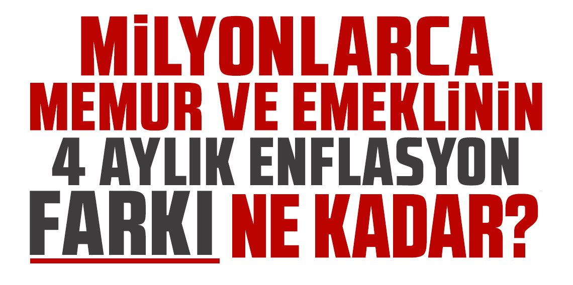 Milyonlarca memur ve tüm emeklilerin 4 aylık enflasyon farkı ne kadar olacak?