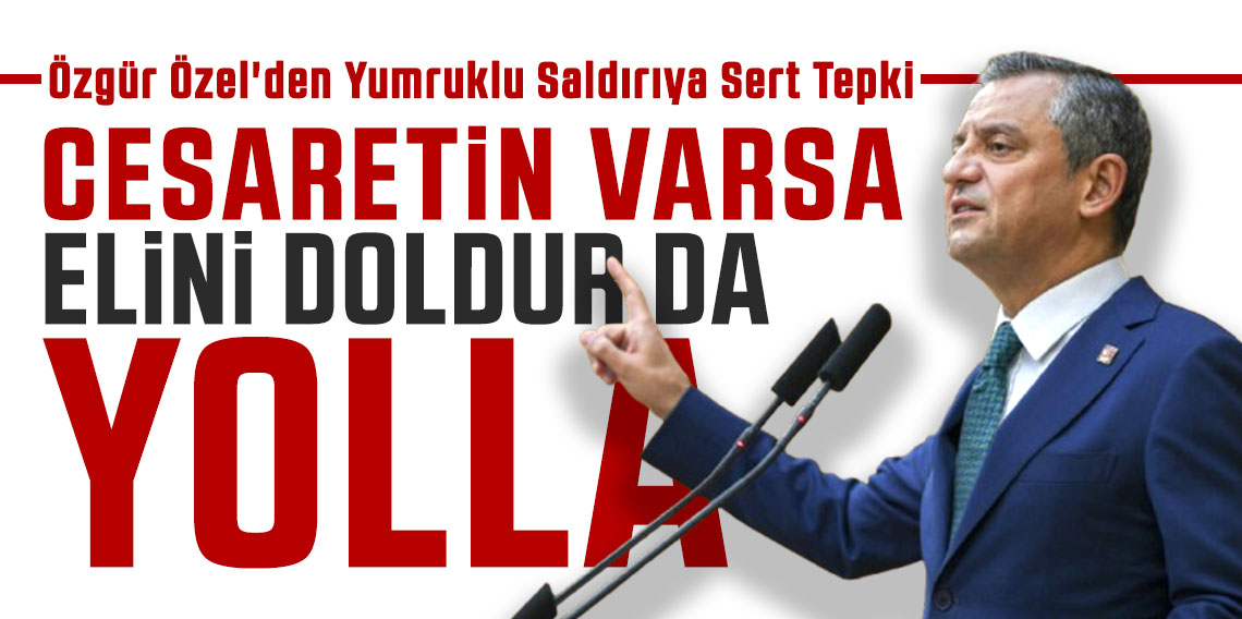 Özgür Özel'den Yumruklu Saldırıya Sert Tepki: 