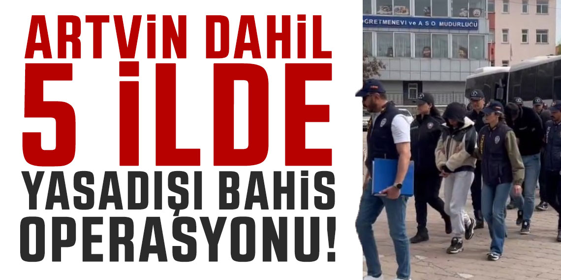 Artvin dahil 5 ilde yasadışı bahis operayonu!