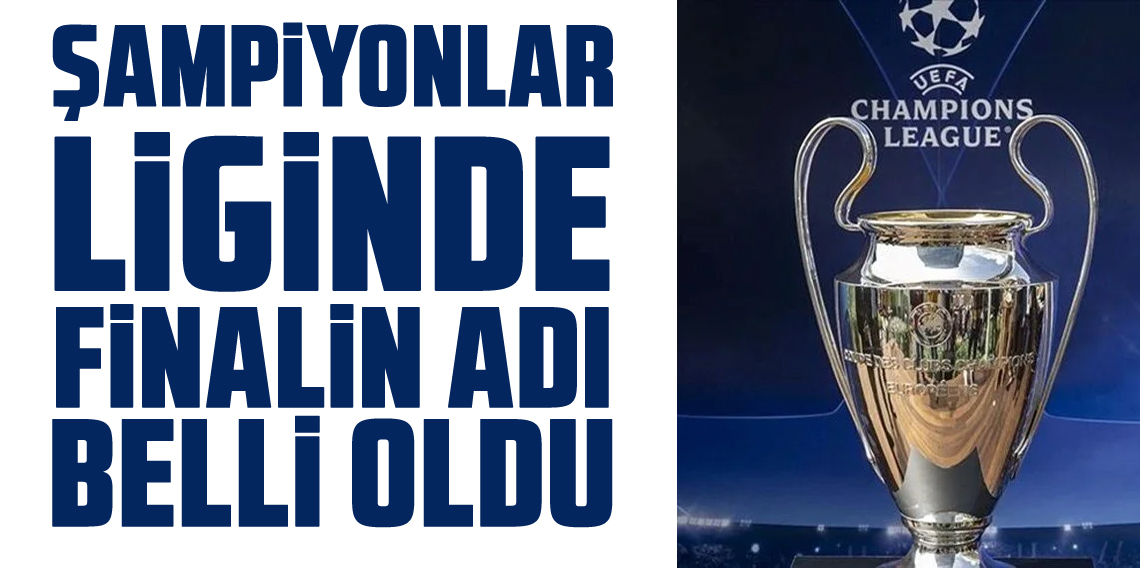 Şampiyonlar Ligi'nde finalin adı belli oldu