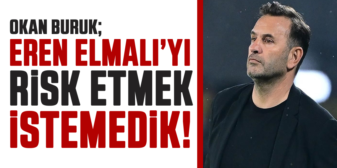 Okan Buruk: Eren Elmalı'yı Risk Etmek İstemedik