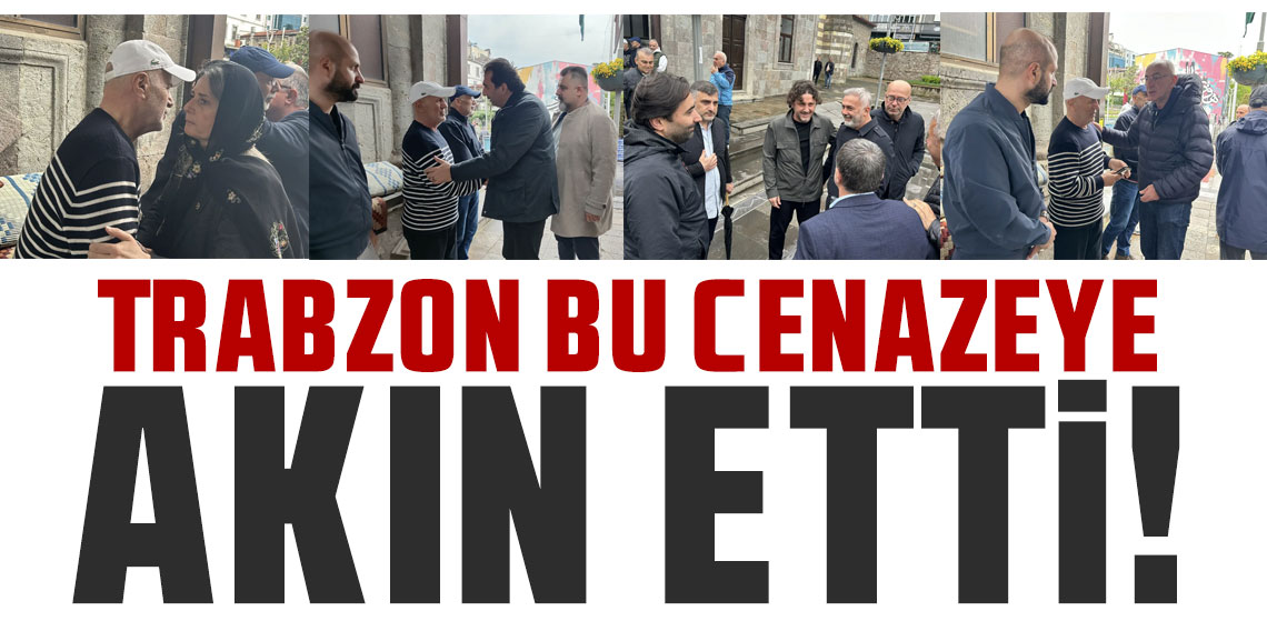 Trabzon bu cenazeye akın etti!