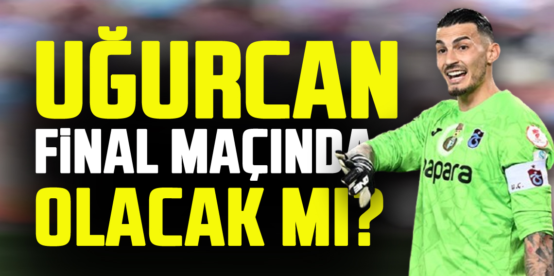Uğurcan Çakır Finalde Sahada Olacak mı?