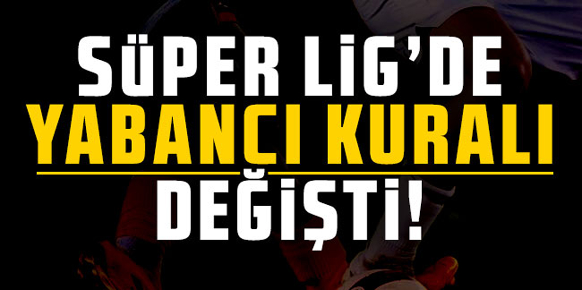 Süper Lig'de yabancı kuralı değişti!