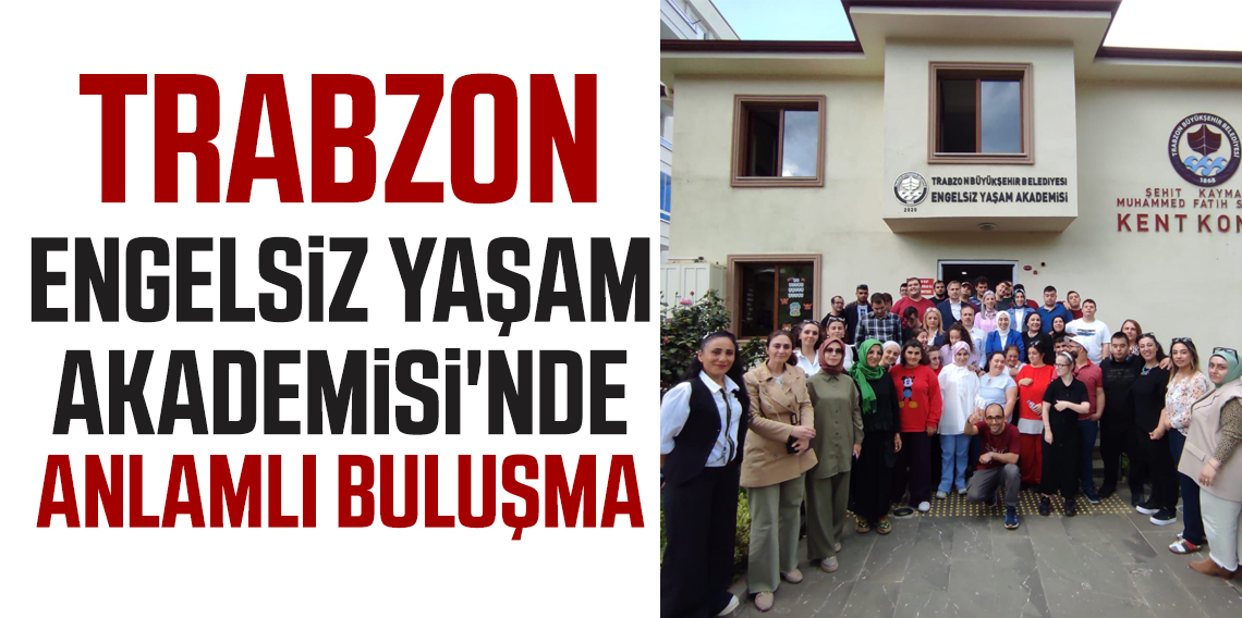 Trabzon Engelsiz Yaşam Akademisinde Anlamlı Buluşma