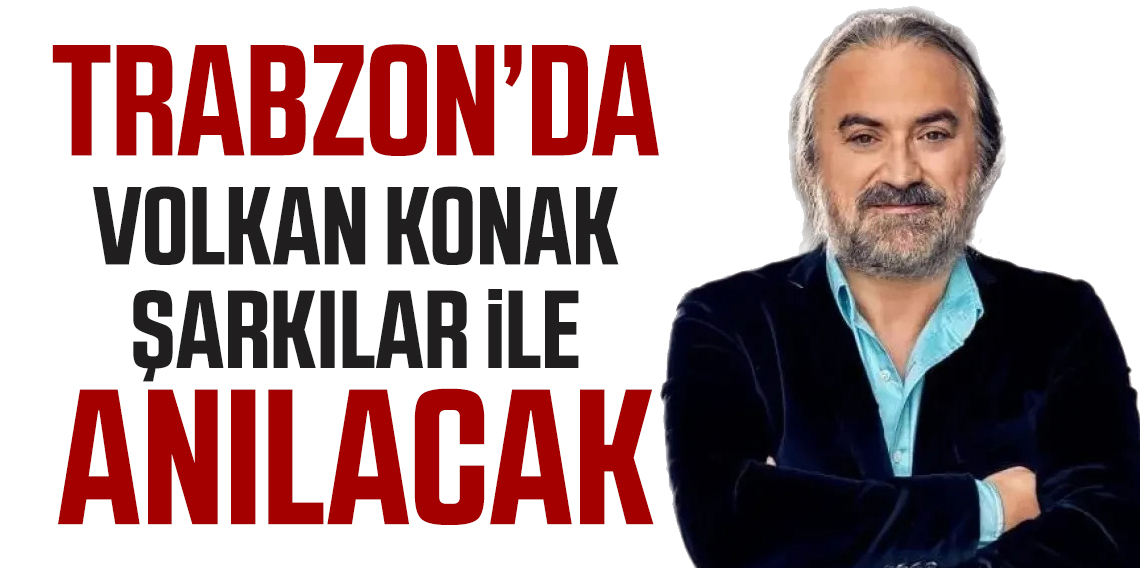 Trabzon'da Volkan Konak Şarkılar İle Anılacak
