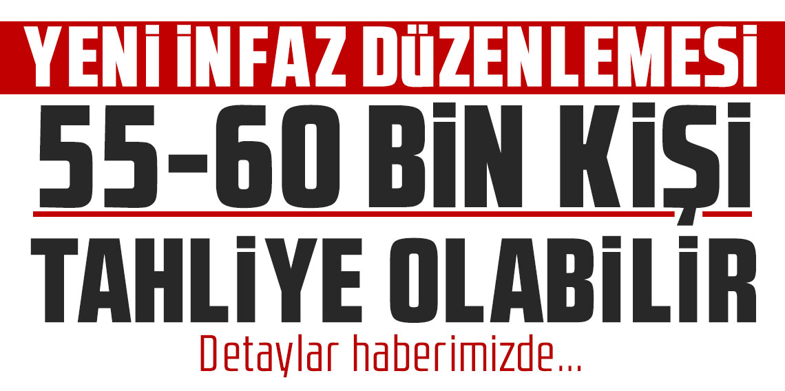 Yeni infaz düzenlemesi ile 55-60 bin kişi tahliye olabilir