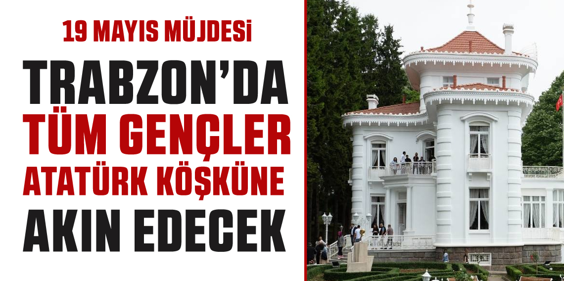 19 Mayıs'ta Trabzon Atatürk Köşkü Gençler İçin Ücretsiz!