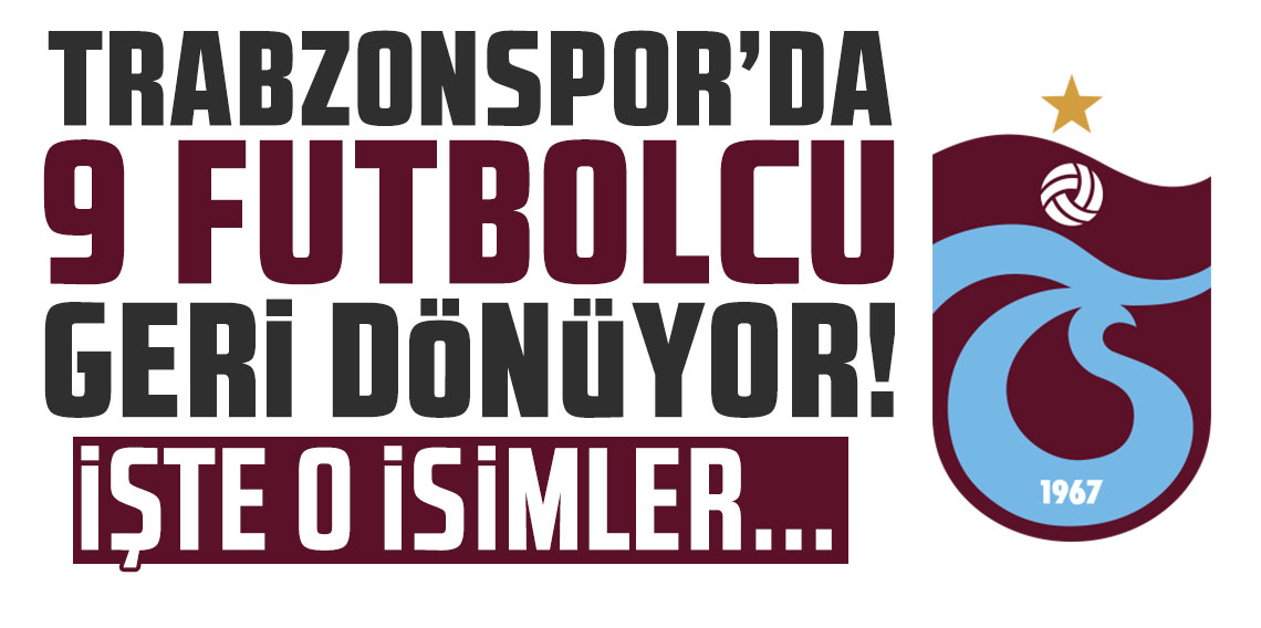 Trabzonspor'da 9 futbolcu takıma dönüyor!