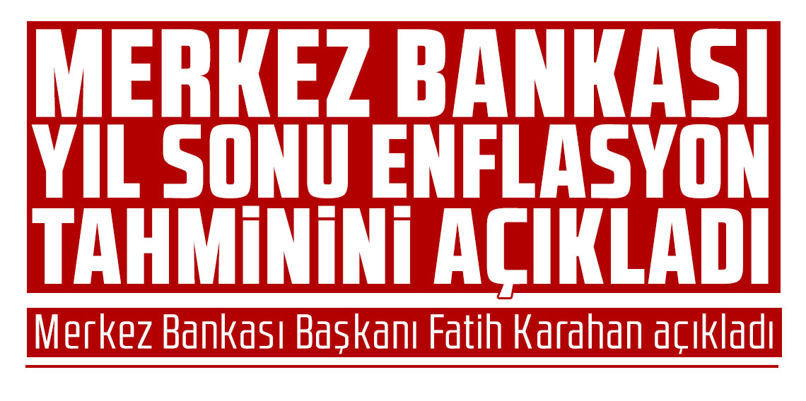 Merkez Bankası yıl sonu enflasyon tahminini açıkladı