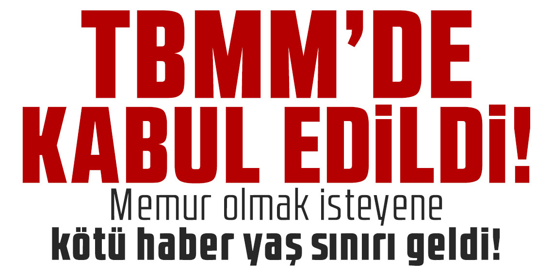 TBMM'de kabul edildi! Memur olmak isteyene kötü haber yaş sınırı geldi!