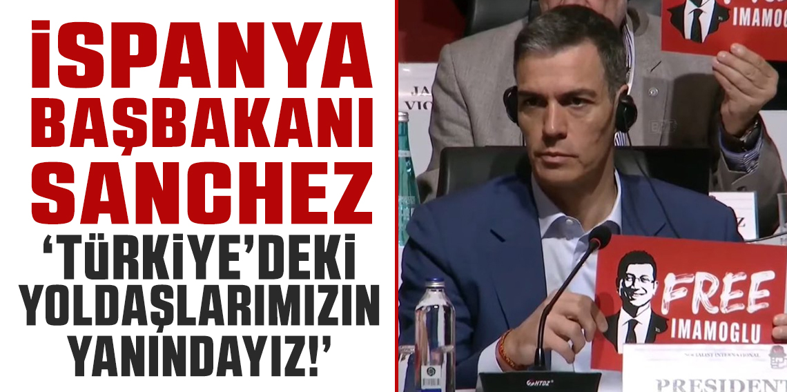 İspanya Başbakanı Sanchez ; Türkiye'deki yoldaşlarımızın yanındayız