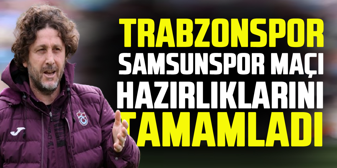 Trabzonspor, Samsunspor maçı hazırlıklarını tamamladı