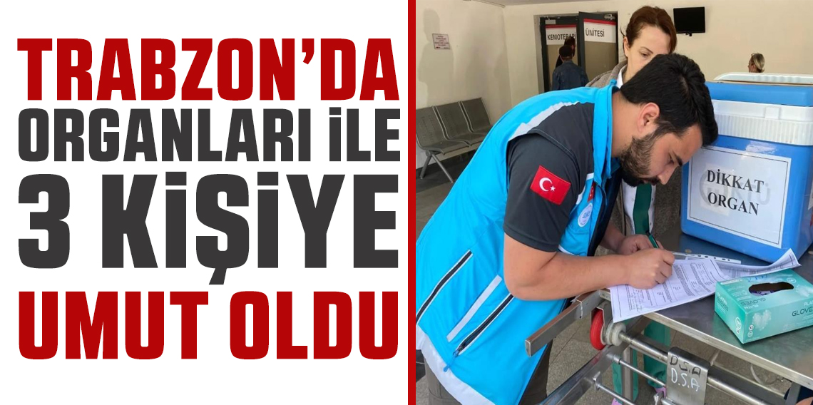 Trabzon’da beyin ölümü gerçekleşen kişinin organları 3 kişiye umut oldu