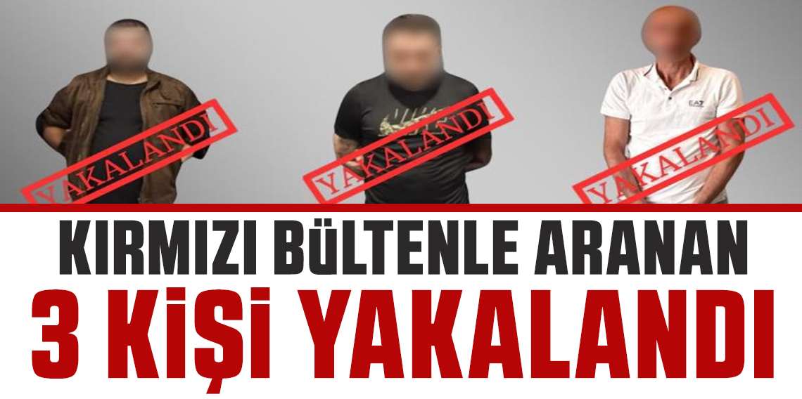 Kırmızı bültenle aranan 3 Kişi yakalanarak Türkiye'ye getirildi