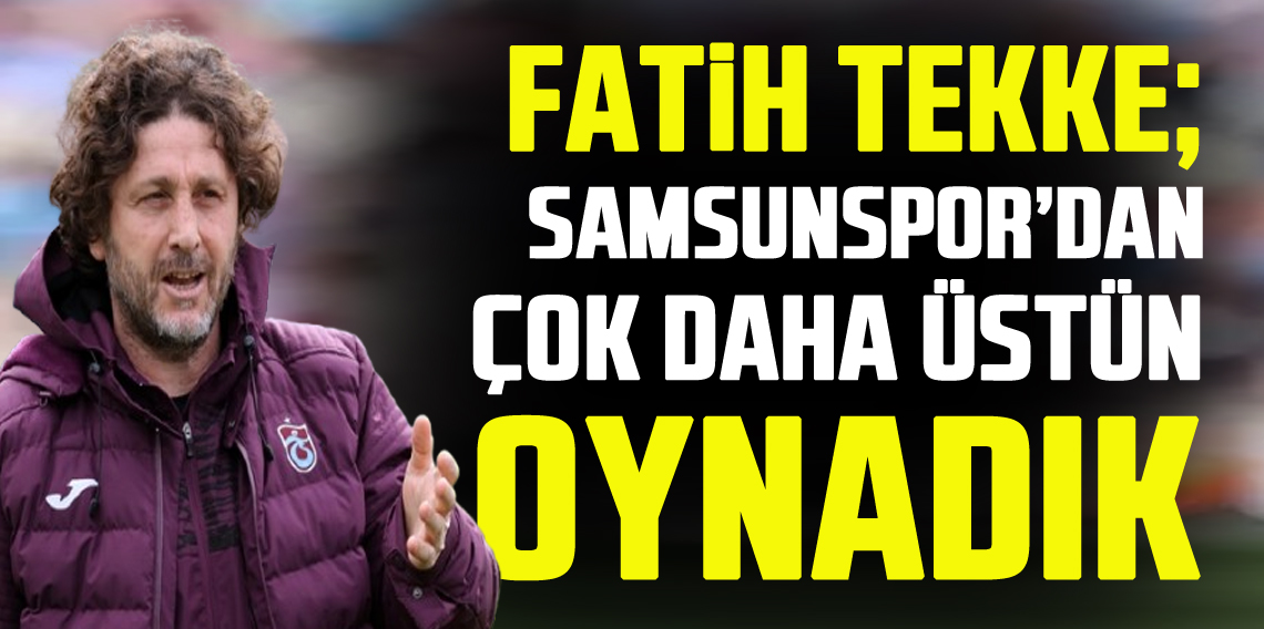 Fatih Tekke: “Her şeyiyle üstün olan bir Trabzonspor vardı”