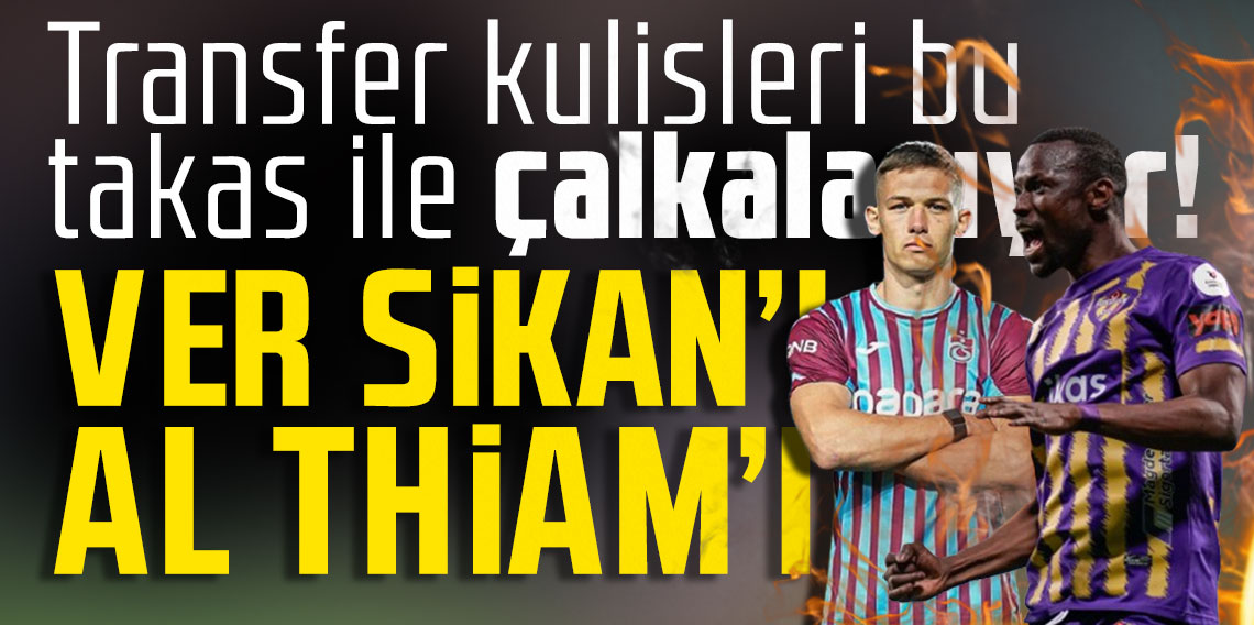 Transfer kulisleri bu takas ile çalkalanıyor! Ver Sikan'ı al Thiam'ı