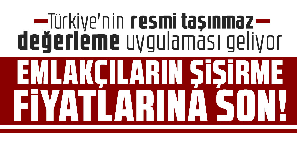 Emlakçıların şişirme fiyatlarına son! Türkiye'nin resmi taşınmaz değerleme uygulaması geliyor