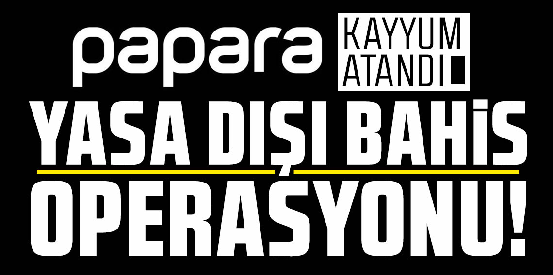 Papara'ya yasa dışı bahis operasyonu!