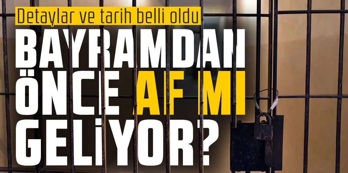 Bayramdan önce af mı geliyor? Detaylar ve tarih belli oldu