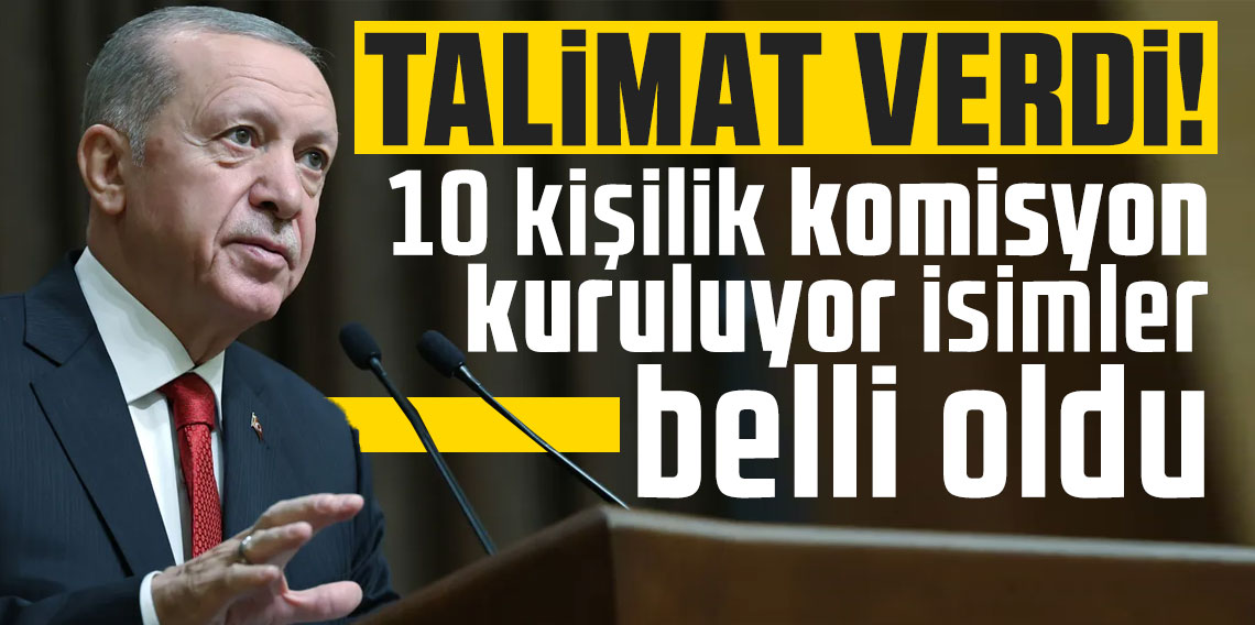 Cumhurbaşkanı Erdoğan talimat verdi! 10 kişilik komisyon kuruluyor isimler belli oldu