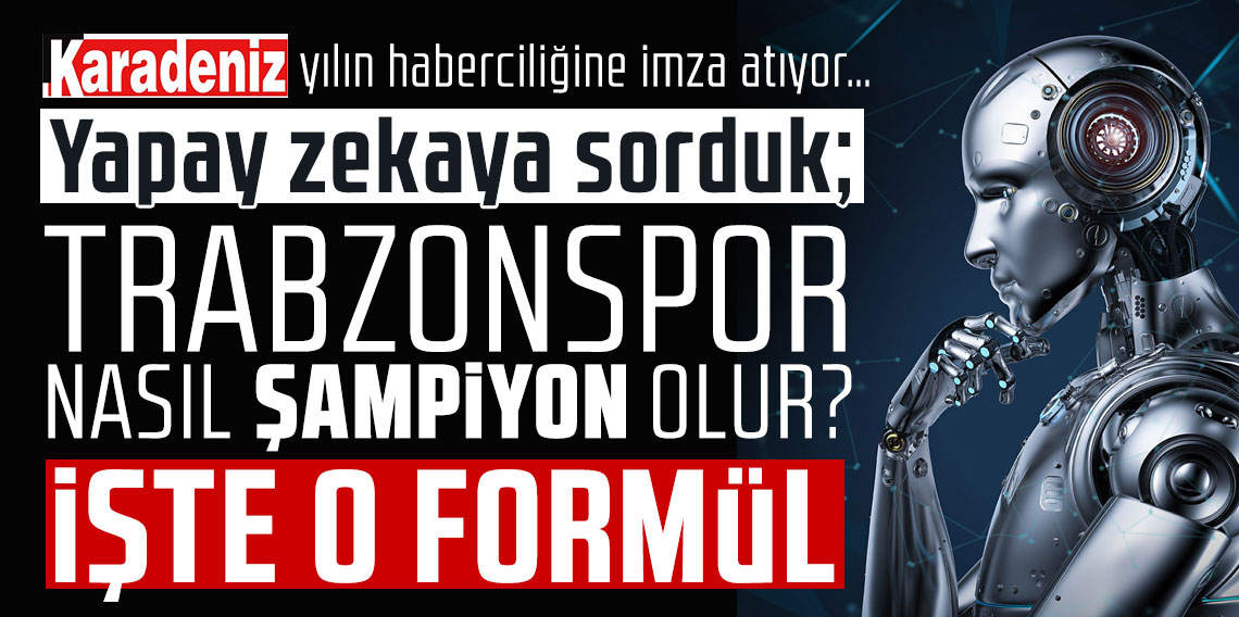 Karadeniz, yılın haberciliğine imza atıyor… Yapay zekaya sorduk; Trabzonspor nasıl şampiyon olur? İşte o formül