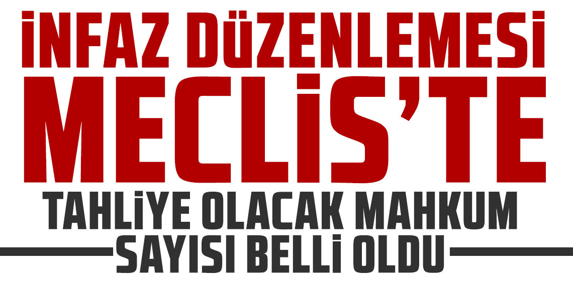 İnfaz düzenlemesi Meclis'te: Tahliye olacak mahkum sayısı belli oldu!