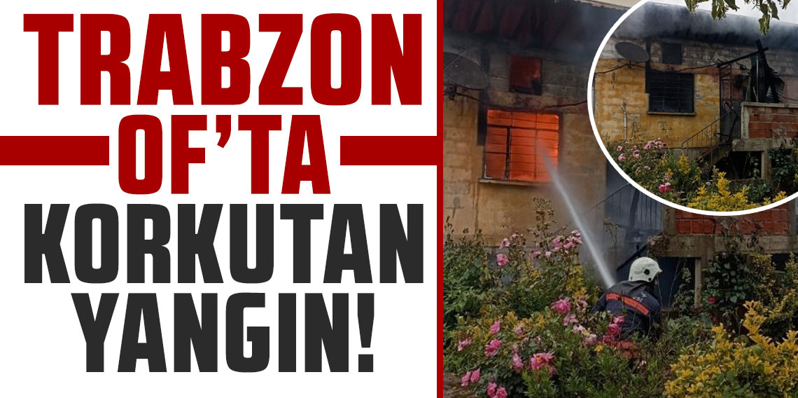 Trabzon Of'ta korkutan yangın!