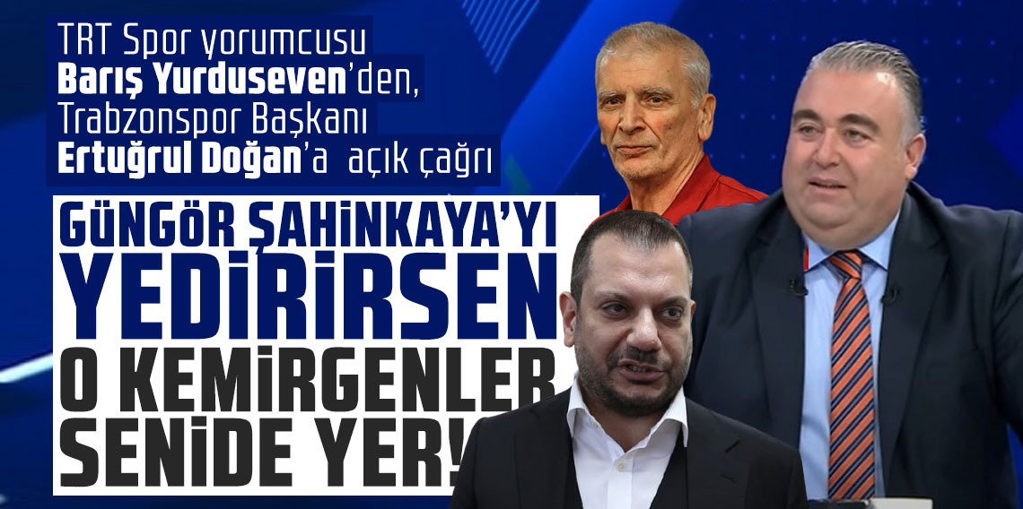 TRT Spor yorumcusu Barış Yurduseven’den, Trabzonspor Başkanı Ertuğrul Doğan’a açık çağrı: Güngör Şahinkaya'yı yedirirsen o kemirgenler senide yer!