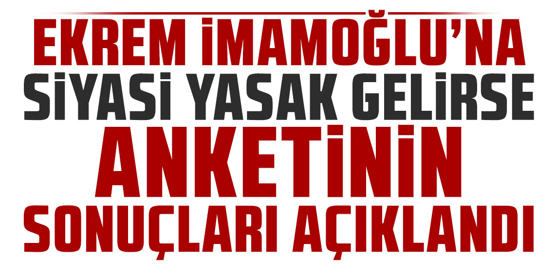 Ekrem İmamoğlu'na siyasi yasak gelirse anketinin sonuçları açıklandı