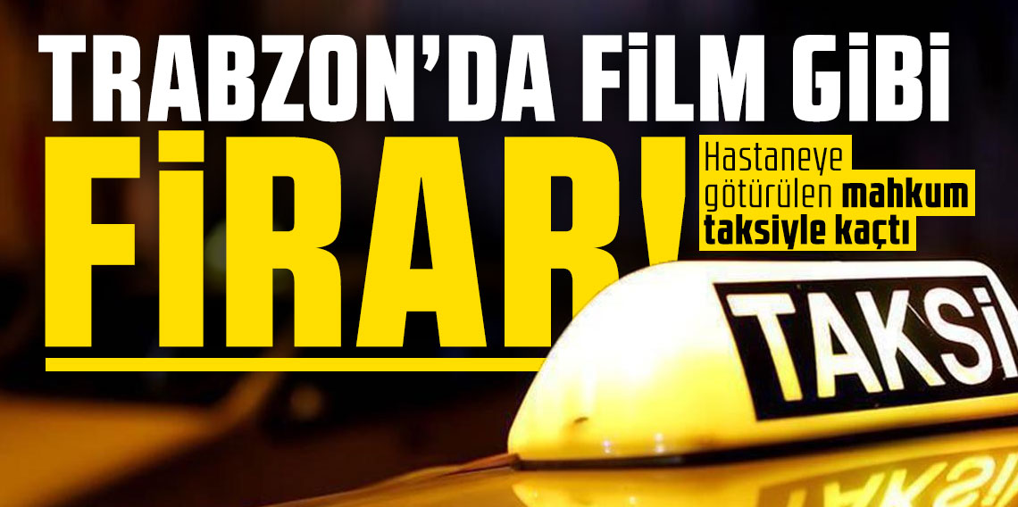 Trabzon'da film gibi firar: Hastaneye götürülen mahkum taksiyle kaçtı