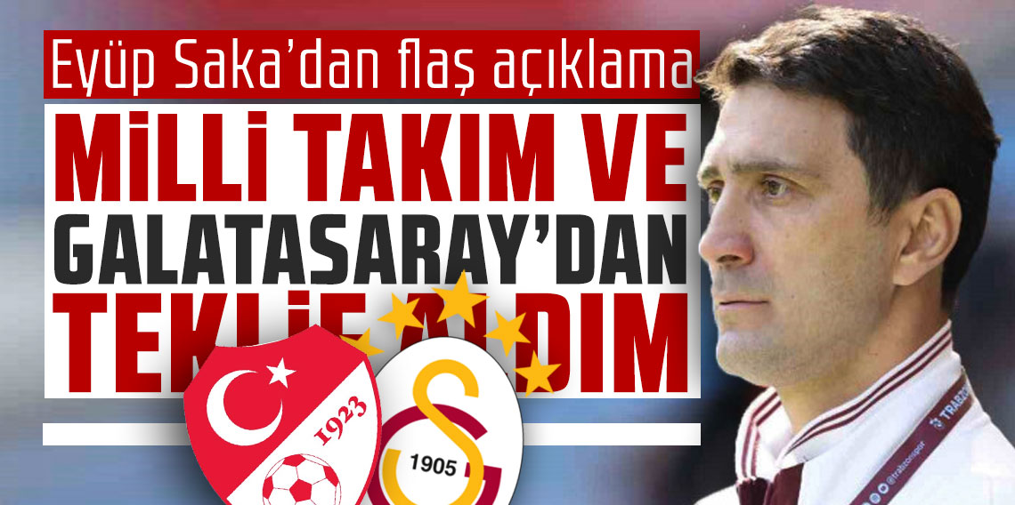 Eyüp Saka’dan flaş açıklama: Milli Takım ve Galatasaray’dan teklif aldım