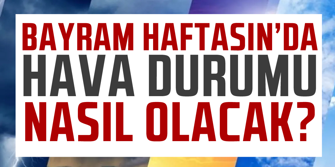 Bayram Haftası’nda Türkiye’de Hava Durumu: Sağanak Sonrası Yaz Esintisi