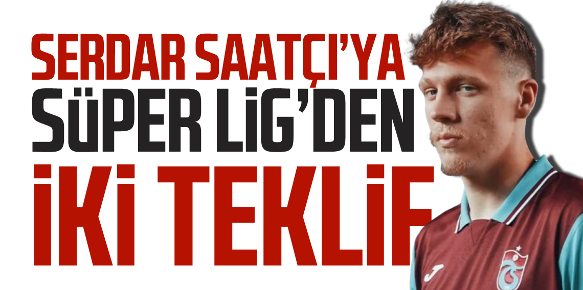 Serdar Saatçı’ya Süper Lig’den Çifte Talip