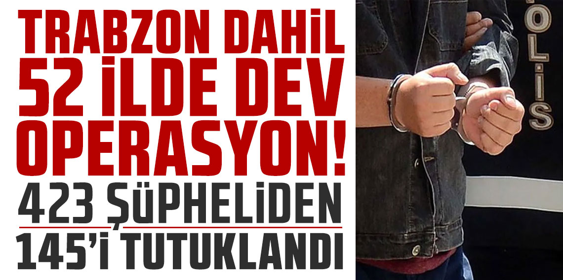 Trabzon dahil 52 ilde dev operasyon! Ali Yerlikaya duyurdu: 423 şüpheliden 145'i tutuklandı