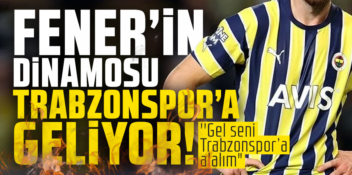 Fenerbahçe'nin dinamosu Trabzonspor'a geliyor! ''Gel seni Trabzonspor’a alalım