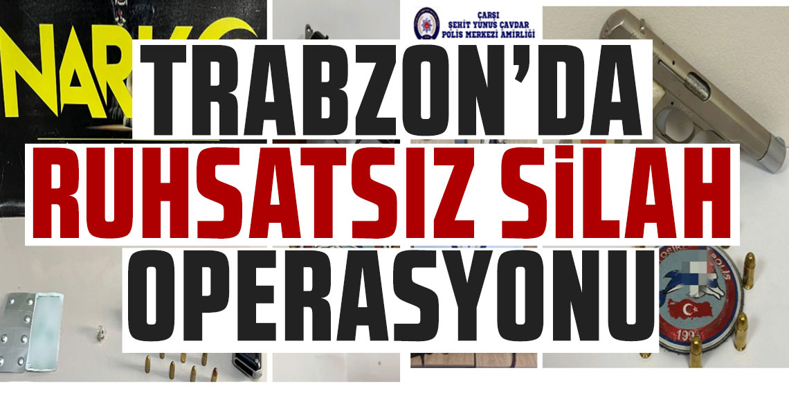Trabzon’da ruhsatsız silah operasyonu!