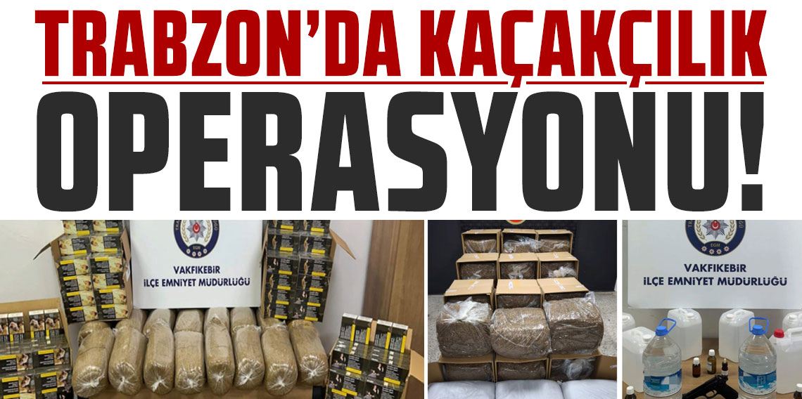 Trabzon’da kaçakçılık operasyonu!