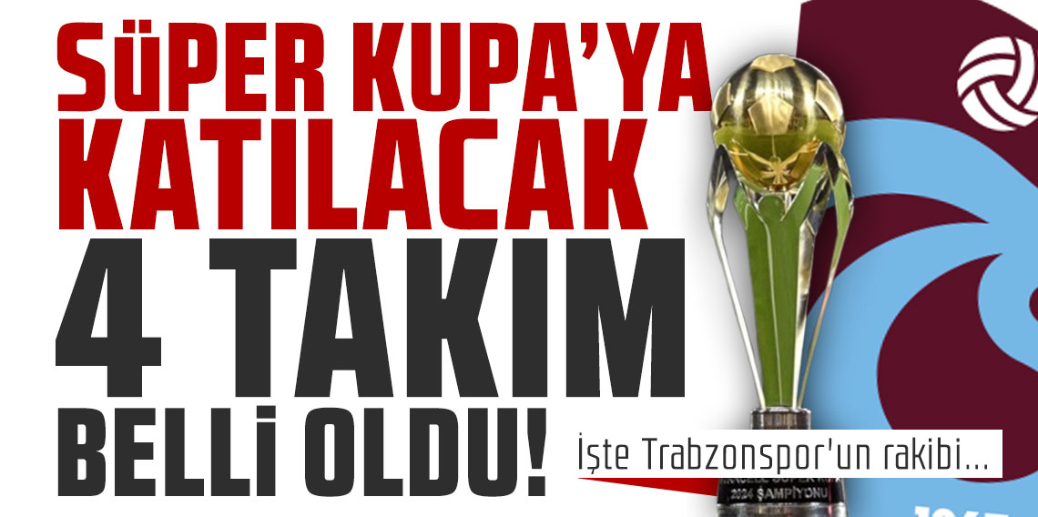 Süper Kupa'ya katılacak 4 takım ve eşleşmeler belli oldu! İşte Trabzonspor'un rakibi...