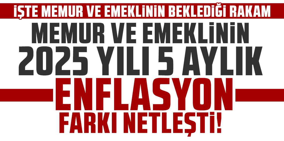 Memur ve emeklinin 2025 yılı 5 aylık enflasyon farkı netleşti!